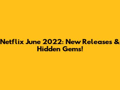 Netflix June 2022: New Releases & Hidden Gems!