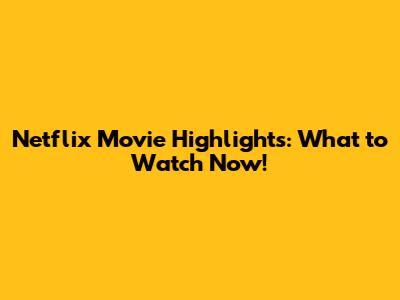 Netflix Movie Highlights: What to Watch Now!