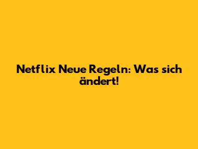 Netflix Neue Regeln: Was sich ändert!