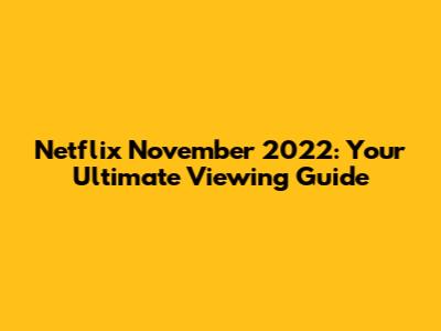 Netflix November 2022: Your Ultimate Viewing Guide