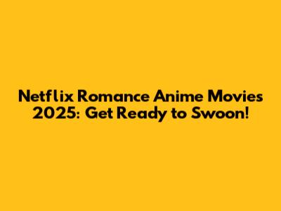 Netflix Romance Anime Movies 2025: Get Ready to Swoon!