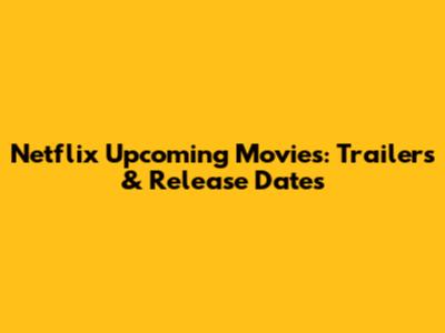 Netflix Upcoming Movies: Trailers & Release Dates