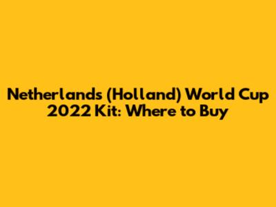 Netherlands (Holland) World Cup 2022 Kit: Where to Buy