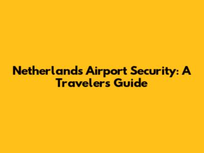 Netherlands Airport Security: A Traveler's Guide