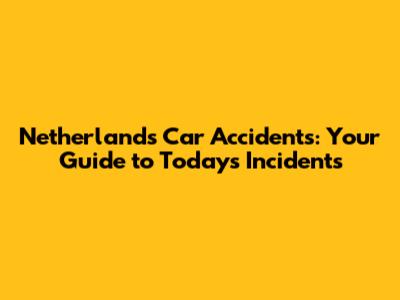 Netherlands Car Accidents: Your Guide to Today's Incidents