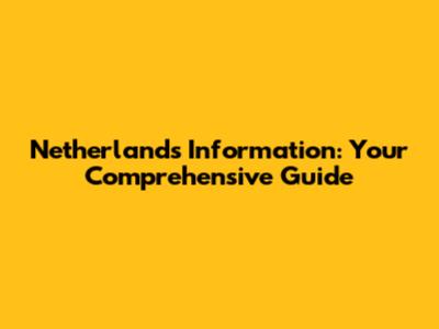 Netherlands Information: Your Comprehensive Guide
