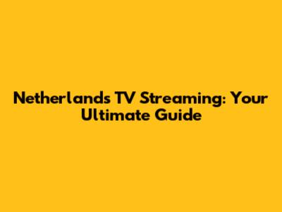 Netherlands TV Streaming: Your Ultimate Guide