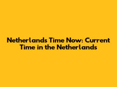 Netherlands Time Now: Current Time in the Netherlands