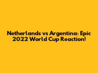 Netherlands vs Argentina: Epic 2022 World Cup Reaction!