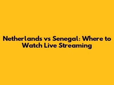 Netherlands vs Senegal: Where to Watch Live Streaming