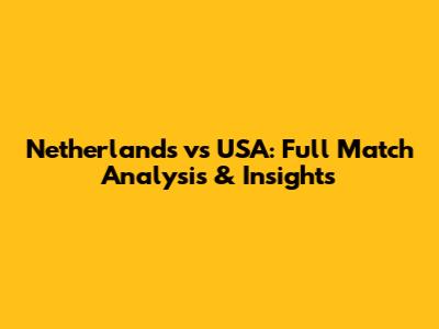 Netherlands vs USA: Full Match Analysis & Insights