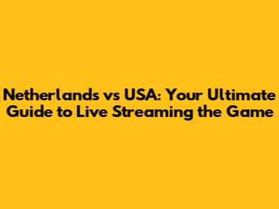 Netherlands vs USA: Your Ultimate Guide to Live Streaming the Game