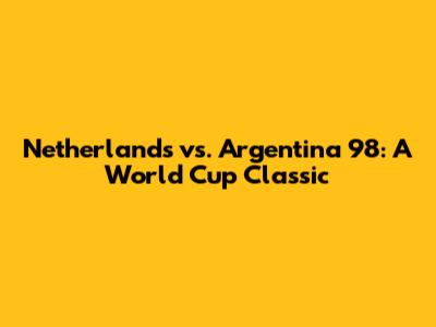 Netherlands vs. Argentina '98: A World Cup Classic