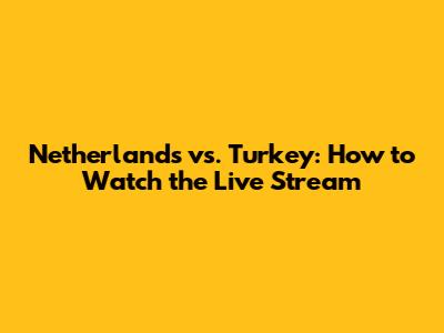 Netherlands vs. Turkey: How to Watch the Live Stream