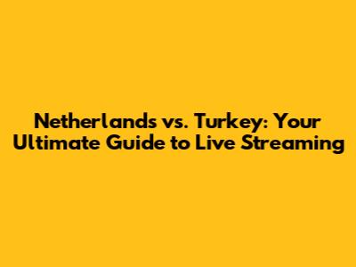 Netherlands vs. Turkey: Your Ultimate Guide to Live Streaming