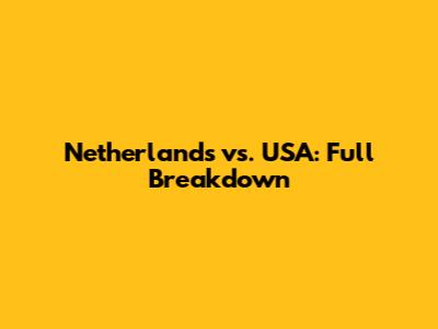 Netherlands vs. USA: Full Breakdown