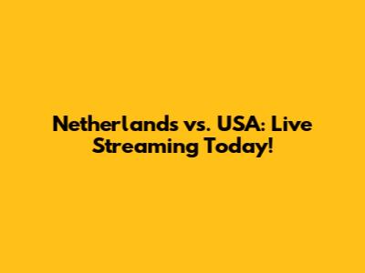 Netherlands vs. USA: Live Streaming Today!