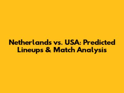 Netherlands vs. USA: Predicted Lineups & Match Analysis