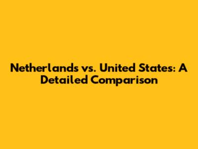 Netherlands vs. United States: A Detailed Comparison