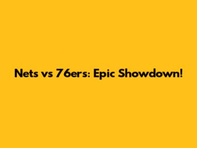 Nets vs 76ers: Epic Showdown!