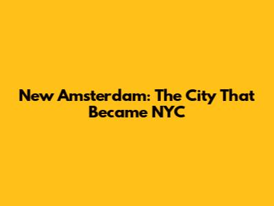 New Amsterdam: The City That Became NYC