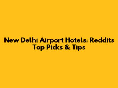 New Delhi Airport Hotels: Reddit's Top Picks & Tips
