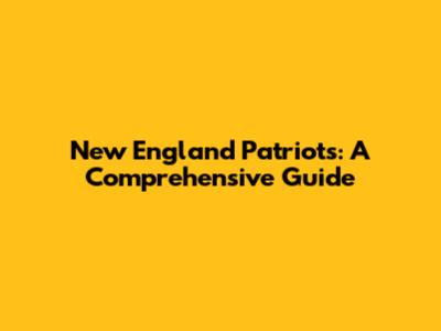 New England Patriots: A Comprehensive Guide