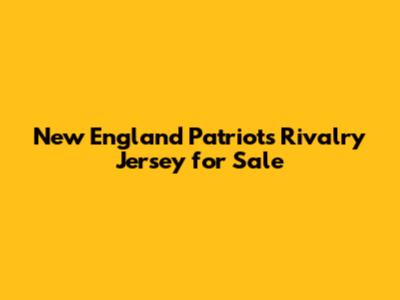 New England Patriots Rivalry Jersey for Sale