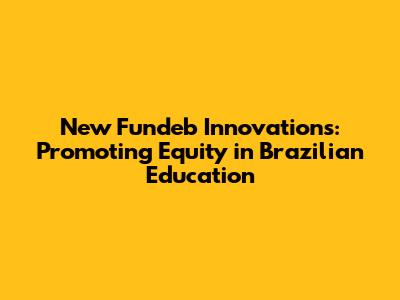 New Fundeb Innovations: Promoting Equity in Brazilian Education