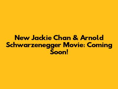 New Jackie Chan & Arnold Schwarzenegger Movie: Coming Soon!
