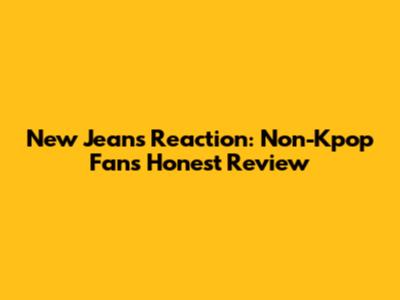 New Jeans Reaction: Non-Kpop Fan's Honest Review