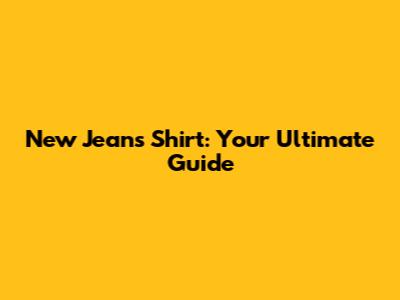 New Jeans Shirt: Your Ultimate Guide