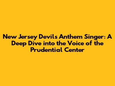 New Jersey Devils Anthem Singer: A Deep Dive into the Voice of the Prudential Center