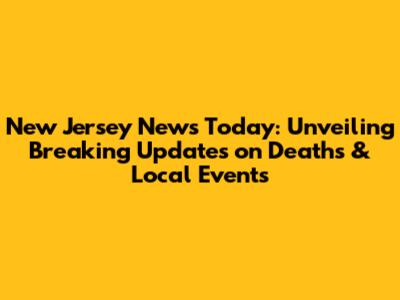 New Jersey News Today: Unveiling Breaking Updates on Deaths & Local Events