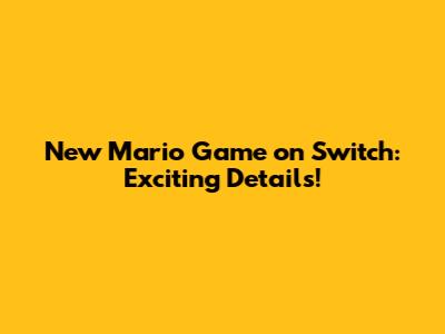 New Mario Game on Switch: Exciting Details!