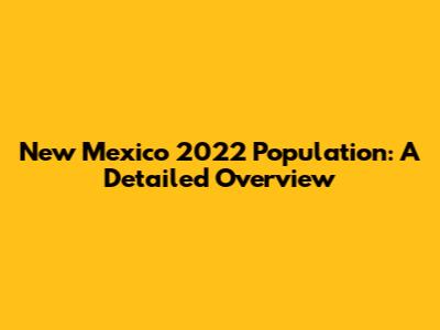New Mexico 2022 Population: A Detailed Overview