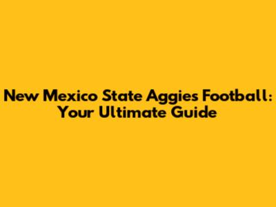 New Mexico State Aggies Football: Your Ultimate Guide
