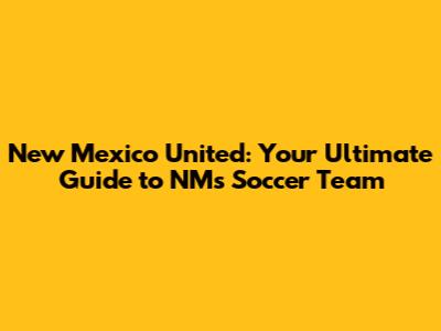 New Mexico United: Your Ultimate Guide to NM's Soccer Team