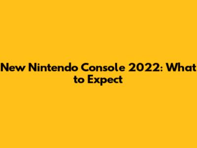 New Nintendo Console 2022: What to Expect