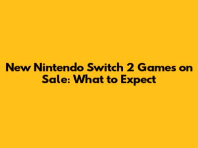 New Nintendo Switch 2 Games on Sale: What to Expect