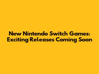 New Nintendo Switch Games: Exciting Releases Coming Soon