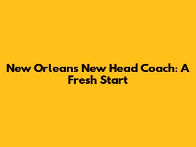 New Orleans' New Head Coach: A Fresh Start
