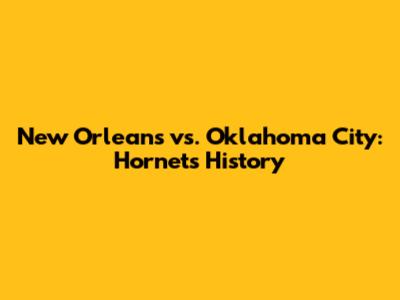 New Orleans vs. Oklahoma City: Hornets' History