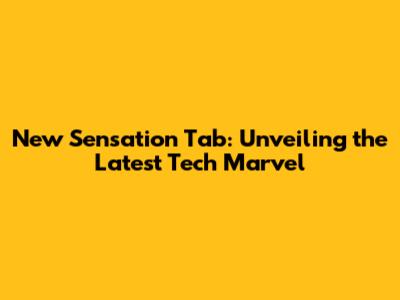 New Sensation Tab: Unveiling the Latest Tech Marvel