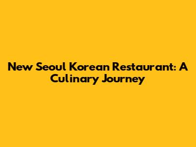 New Seoul Korean Restaurant: A Culinary Journey