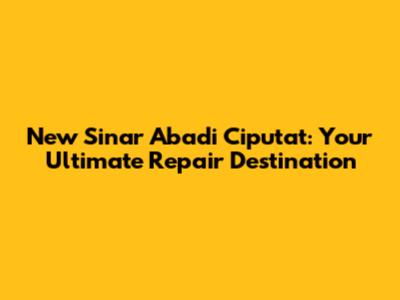 New Sinar Abadi Ciputat: Your Ultimate Repair Destination