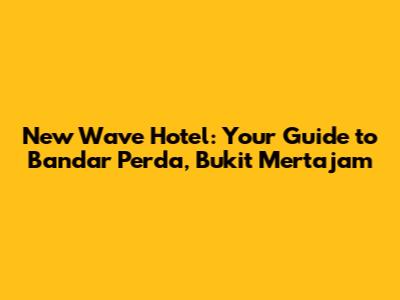 New Wave Hotel: Your Guide to Bandar Perda, Bukit Mertajam