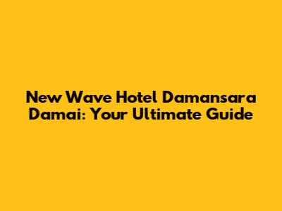 New Wave Hotel Damansara Damai: Your Ultimate Guide