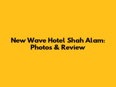 New Wave Hotel Shah Alam: Photos & Review