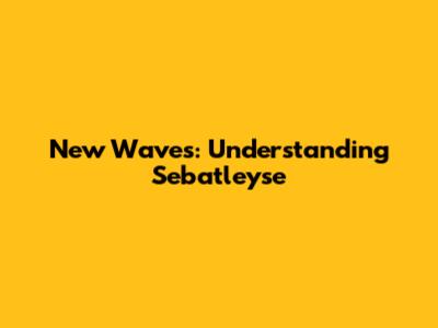 New Waves: Understanding Sebatleyse